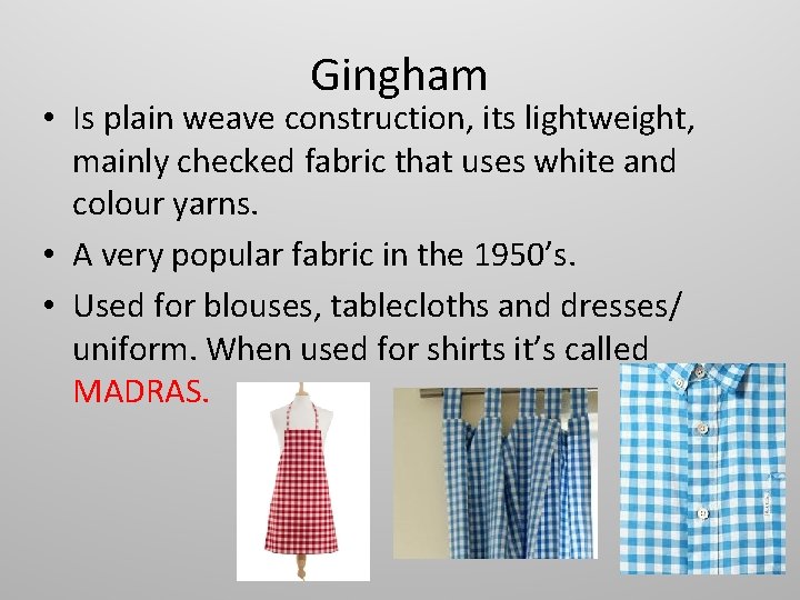 Gingham • Is plain weave construction, its lightweight, mainly checked fabric that uses white