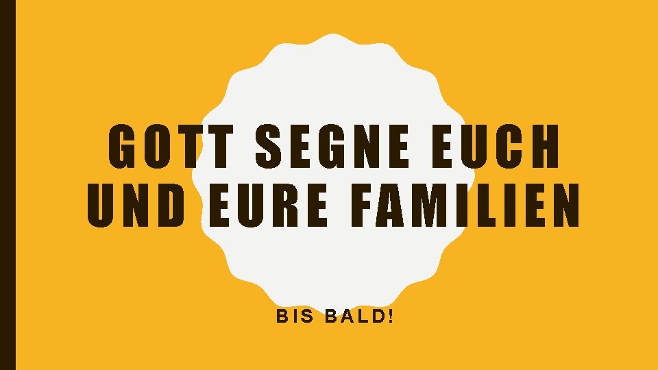 GOTT SEGNE EUCH UN D EURE FAMILIEN BIS BALD! 