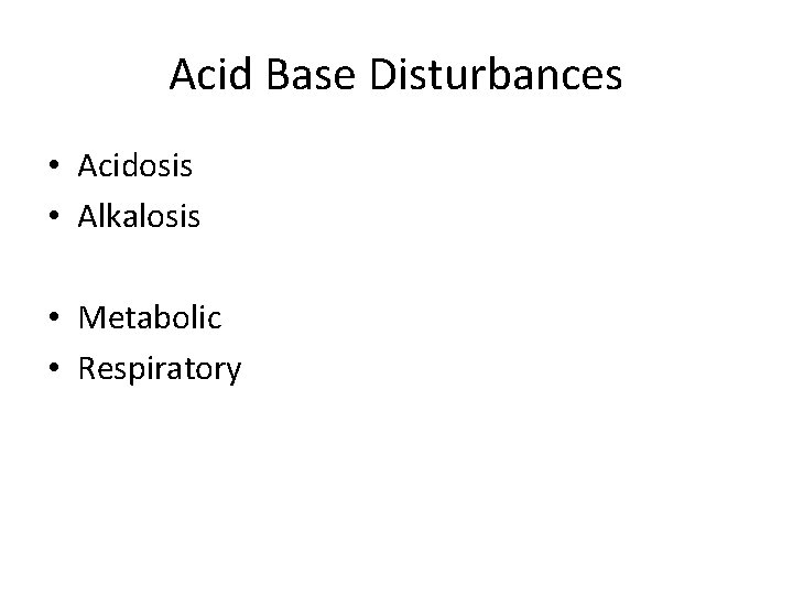 Acid Base Disturbances • Acidosis • Alkalosis • Metabolic • Respiratory 