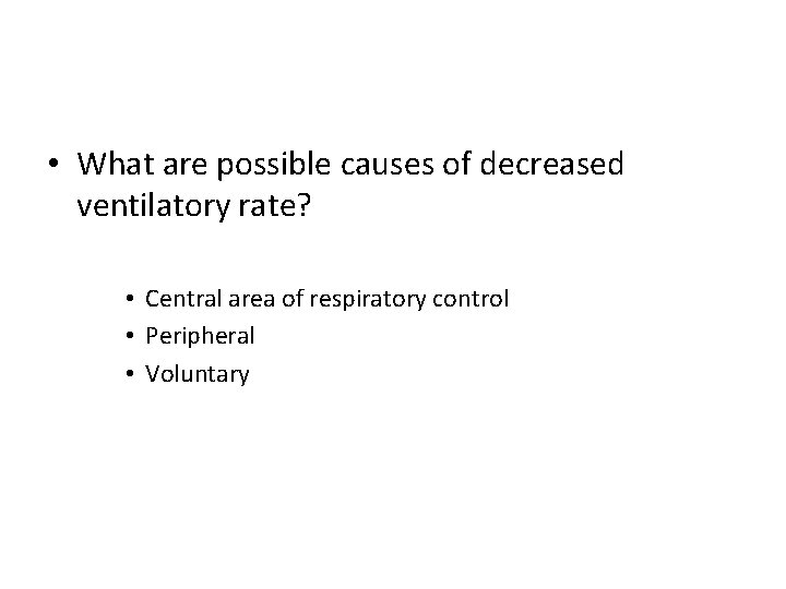  • What are possible causes of decreased ventilatory rate? • Central area of