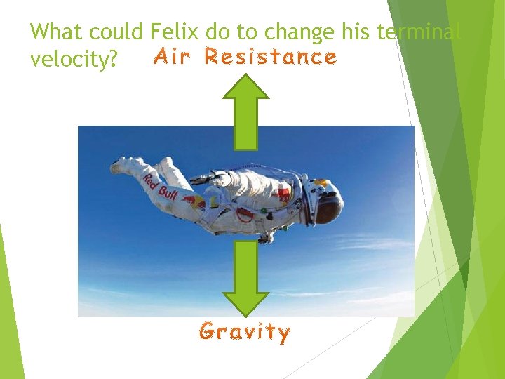 What could Felix do to change his terminal velocity? 
