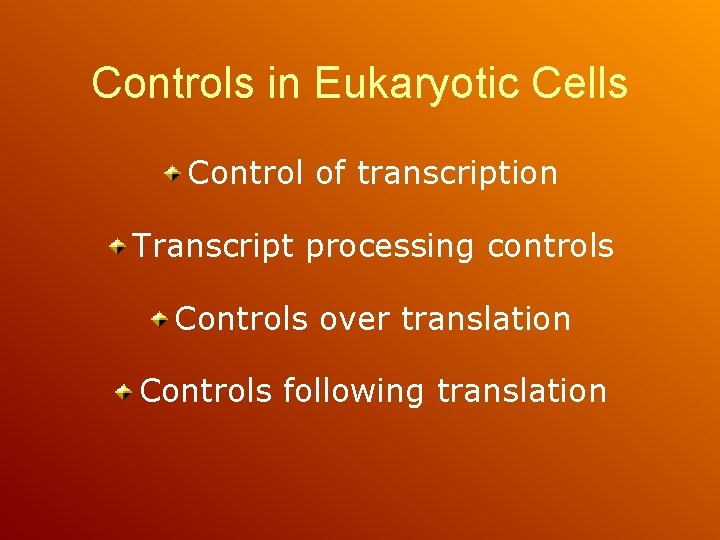 Controls in Eukaryotic Cells Control of transcription Transcript processing controls Controls over translation Controls