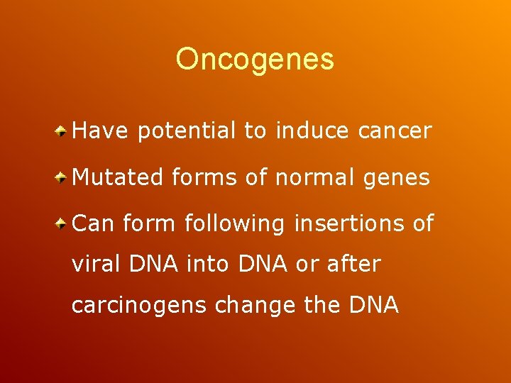 Oncogenes Have potential to induce cancer Mutated forms of normal genes Can form following