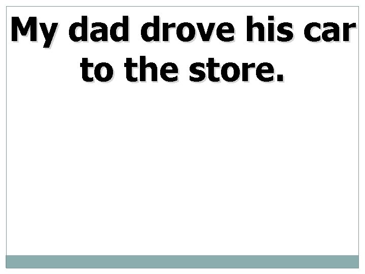 My dad drove his car to the store. 