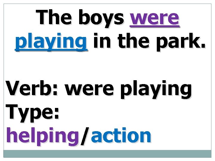 The boys were playing in the park. Verb: were playing Type: helping/action 