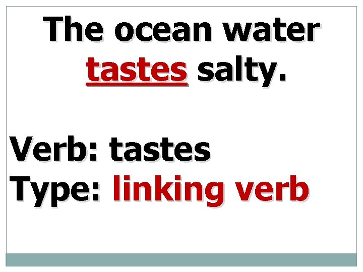 The ocean water tastes salty. Verb: tastes Type: linking verb 