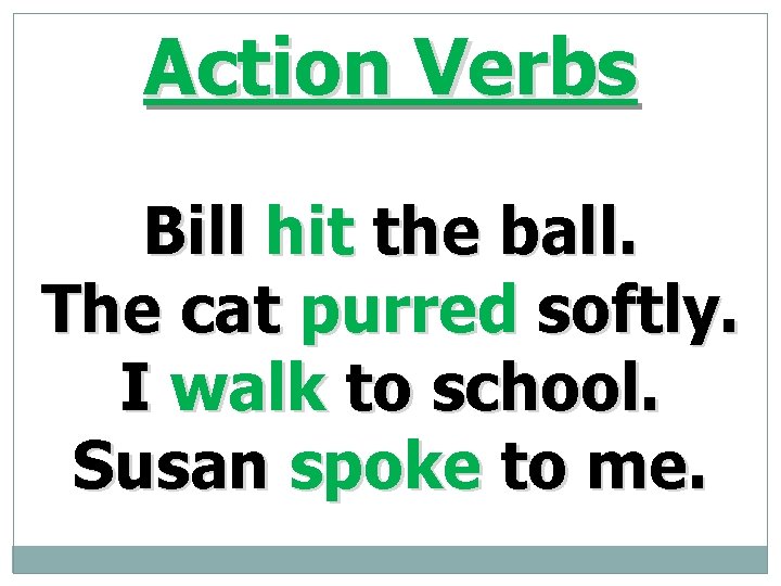Action Verbs Bill hit the ball. The cat purred softly. I walk to school.