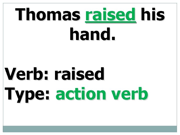 Thomas raised his hand. Verb: raised Type: action verb 