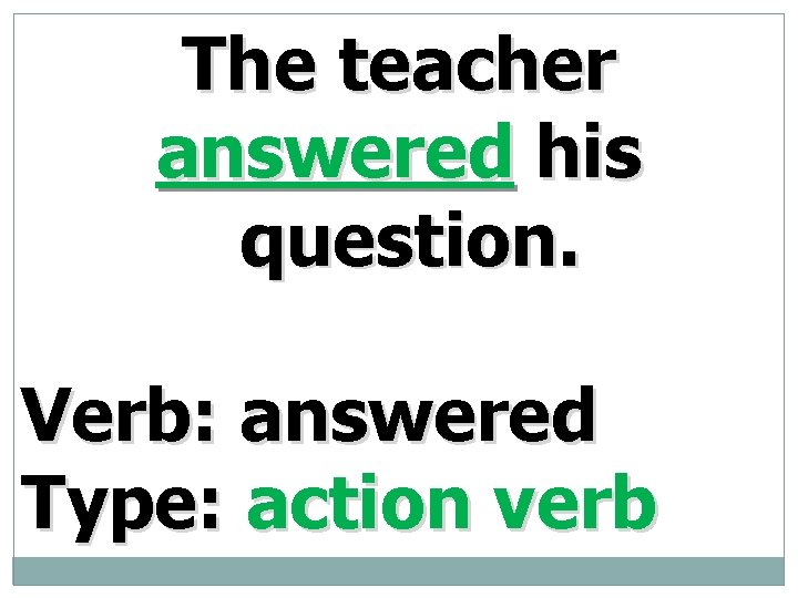 The teacher answered his question. Verb: answered Type: action verb 