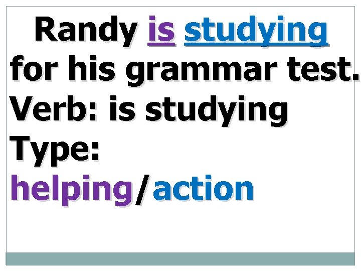Randy is studying for his grammar test. Verb: is studying Type: helping/action 