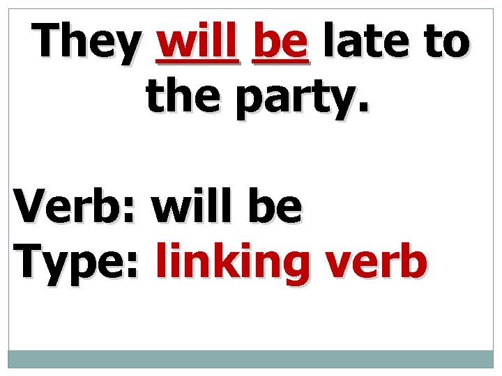 They will be late to the party. Verb: will be Type: linking verb 
