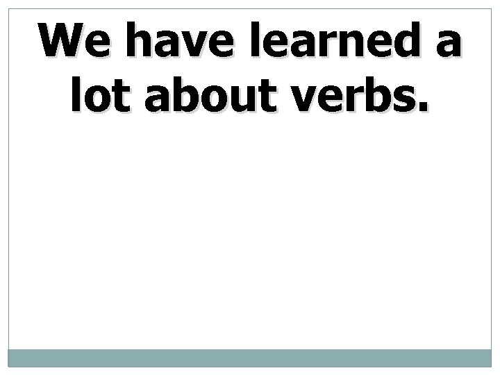 We have learned a lot about verbs. 