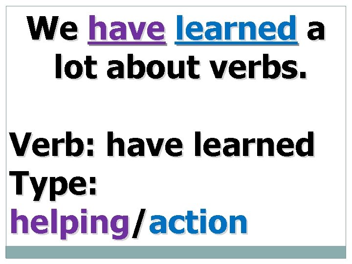 We have learned a lot about verbs. Verb: have learned Type: helping/action 