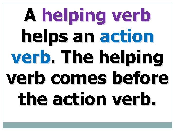 A helping verb helps an action verb. The helping verb comes before the action