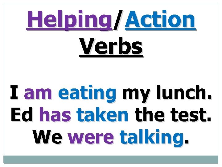 Helping/Action Verbs I am eating my lunch. Ed has taken the test. We were