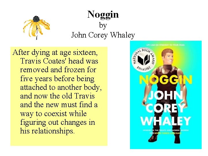 Noggin by John Corey Whaley After dying at age sixteen, Travis Coates' head was