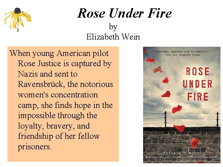 Rose Under Fire by Elizabeth Wein When young American pilot Rose Justice is captured