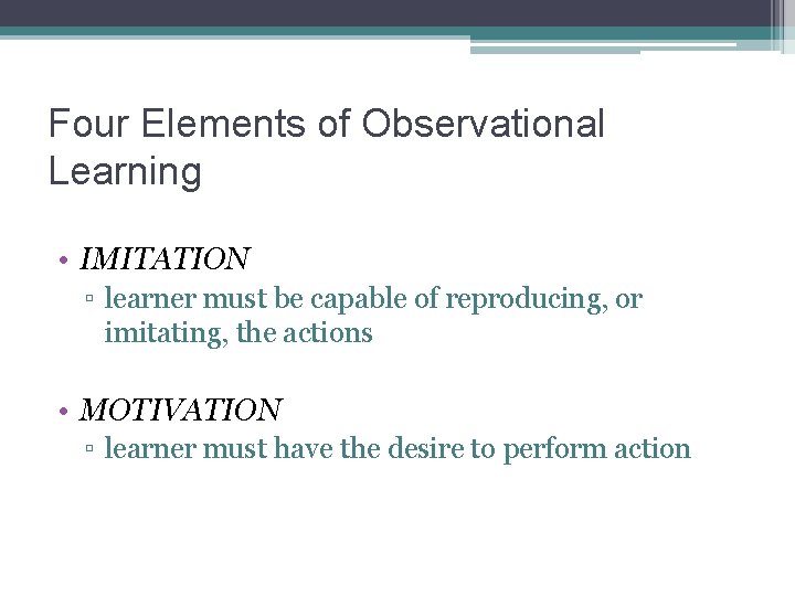Four Elements of Observational Learning • IMITATION ▫ learner must be capable of reproducing,