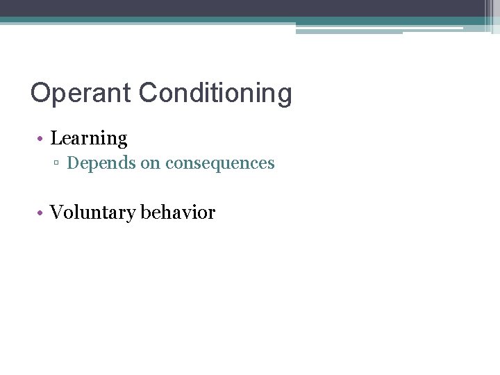 Operant Conditioning • Learning ▫ Depends on consequences • Voluntary behavior 