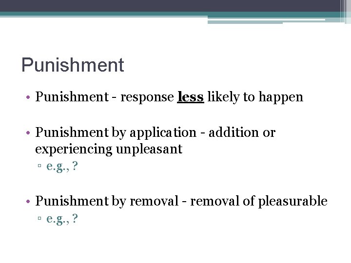 Punishment • Punishment - response less likely to happen • Punishment by application -