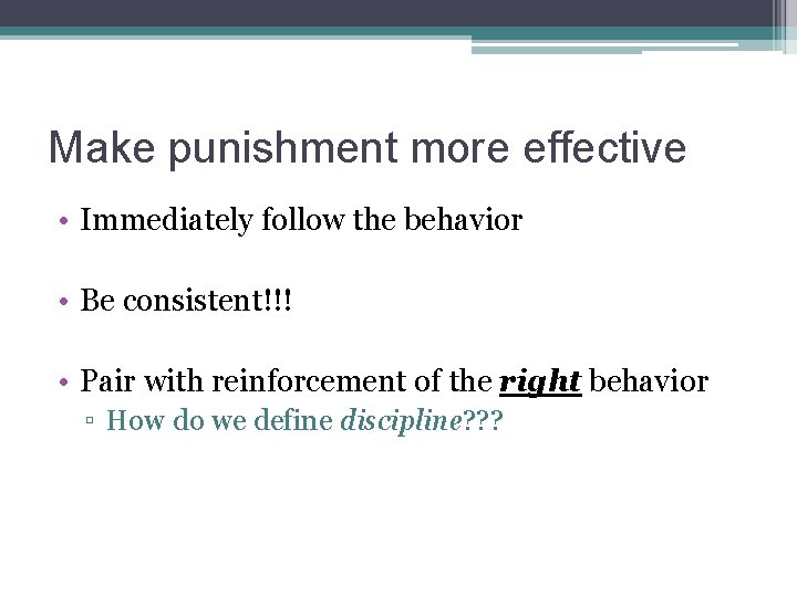 Make punishment more effective • Immediately follow the behavior • Be consistent!!! • Pair