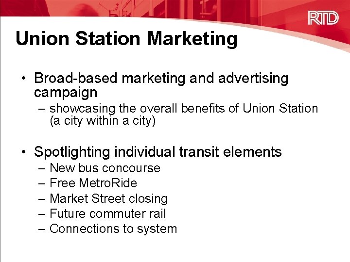 Union Station Marketing • Broad-based marketing and advertising campaign – showcasing the overall benefits