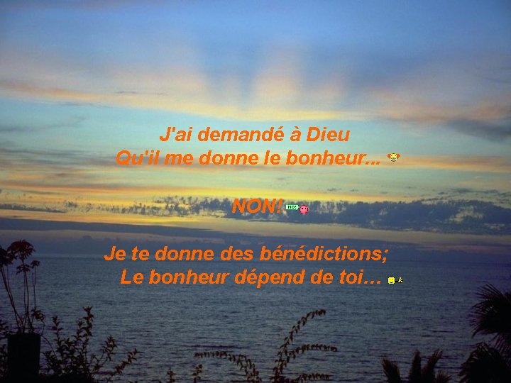 J'ai demandé à Dieu Qu'il me donne le bonheur. . . NON! Je te