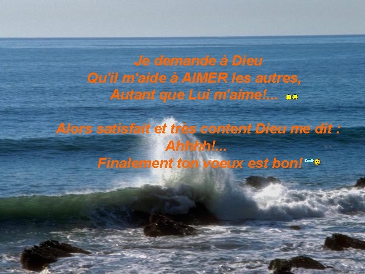 Je demande à Dieu Qu'il m'aide à AIMER les autres, Autant que Lui m'aime!.
