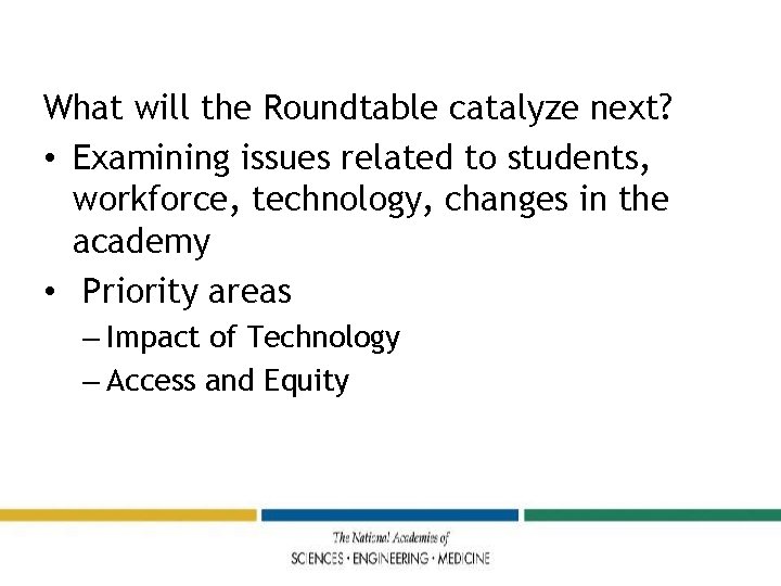 What will the Roundtable catalyze next? • Examining issues related to students, workforce, technology,