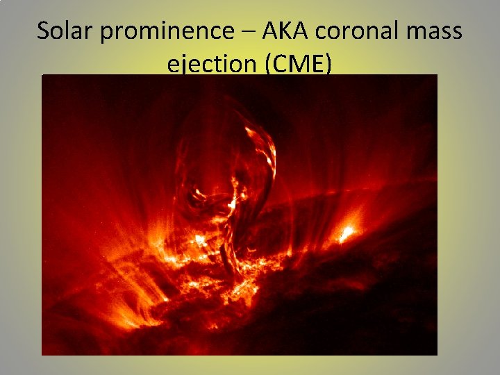 Solar prominence – AKA coronal mass ejection (CME) 