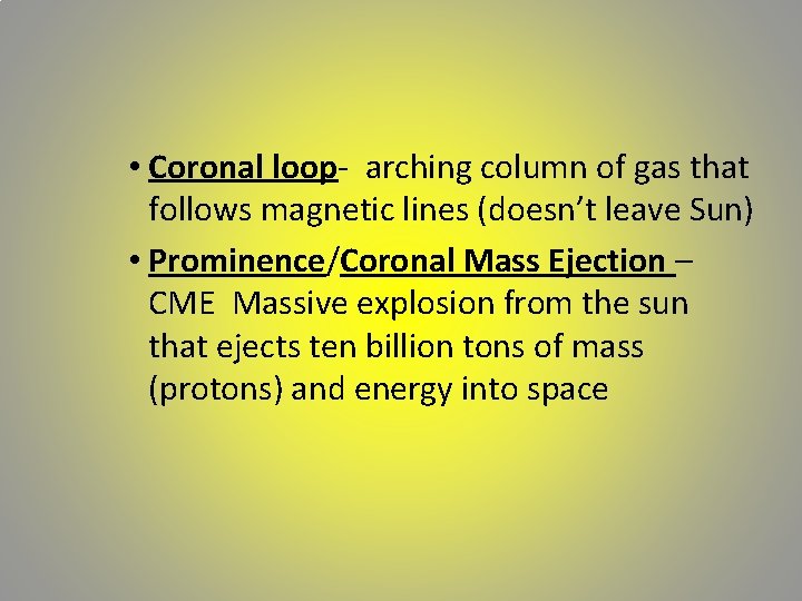  • Coronal loop- arching column of gas that follows magnetic lines (doesn’t leave