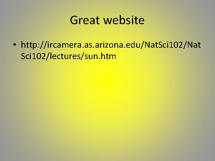 Great website • http: //ircamera. as. arizona. edu/Nat. Sci 102/Nat Sci 102/lectures/sun. htm 