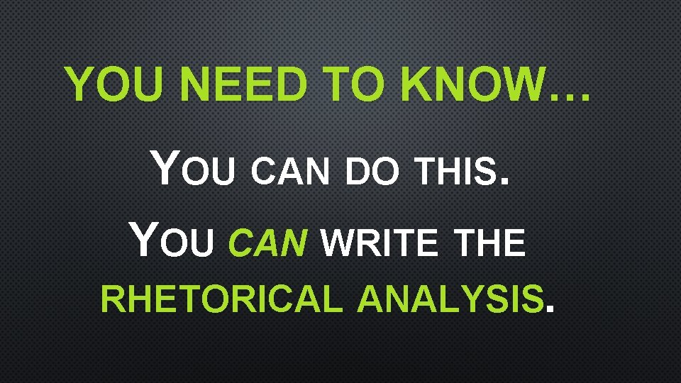 YOU NEED TO KNOW… YOU CAN DO THIS. YOU CAN WRITE THE RHETORICAL ANALYSIS.