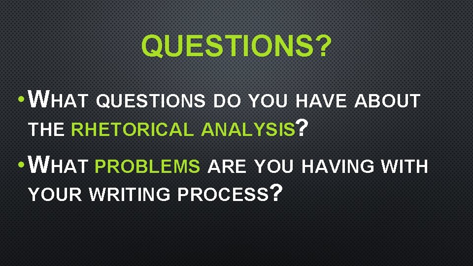 QUESTIONS? • WHAT QUESTIONS DO YOU HAVE ABOUT THE RHETORICAL ANALYSIS? • WHAT PROBLEMS