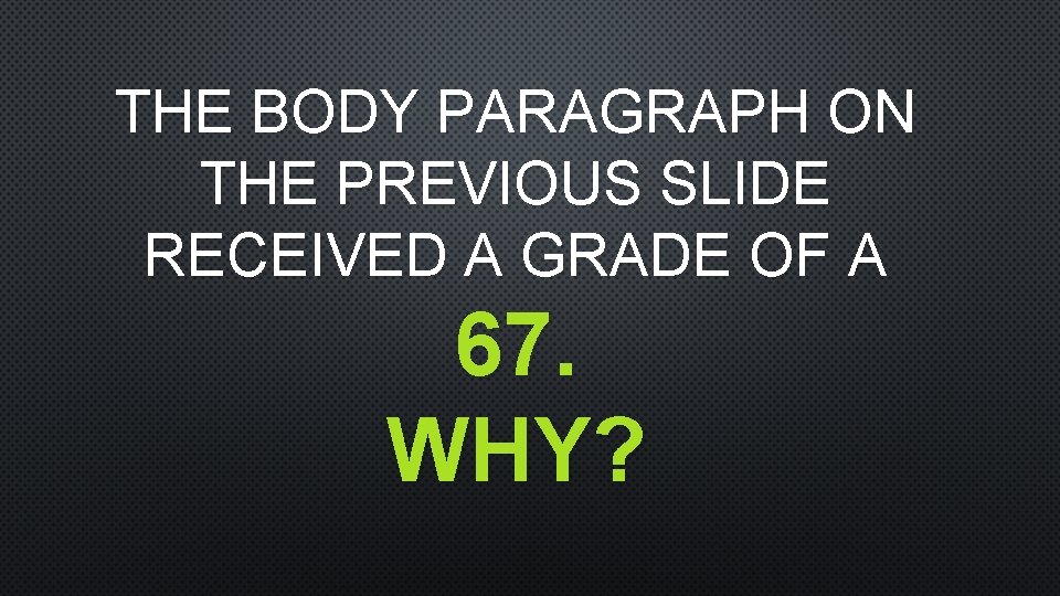 THE BODY PARAGRAPH ON THE PREVIOUS SLIDE RECEIVED A GRADE OF A 67. WHY?