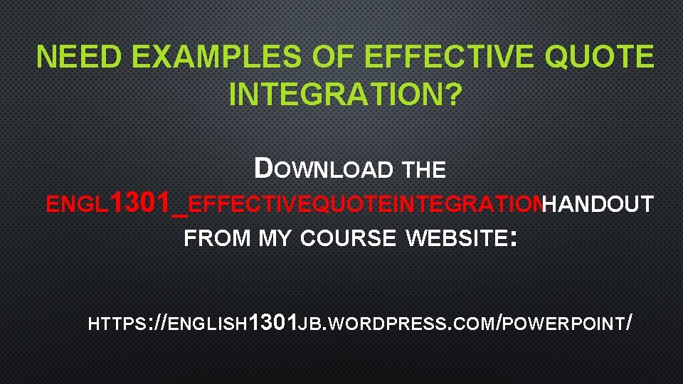 NEED EXAMPLES OF EFFECTIVE QUOTE INTEGRATION? DOWNLOAD THE ENGL 1301_EFFECTIVEQUOTEINTEGRATIONHANDOUT FROM MY COURSE WEBSITE: