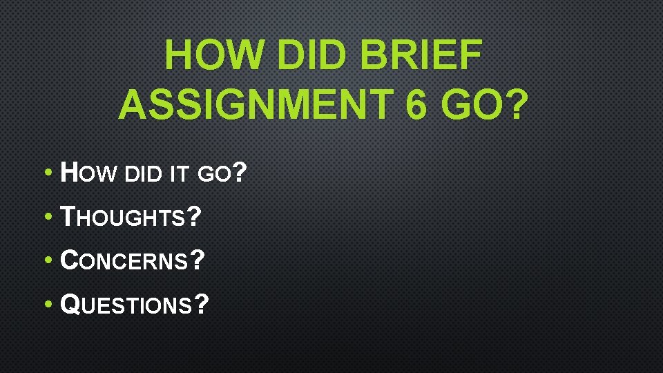 HOW DID BRIEF ASSIGNMENT 6 GO? • HOW DID IT GO? • THOUGHTS? •