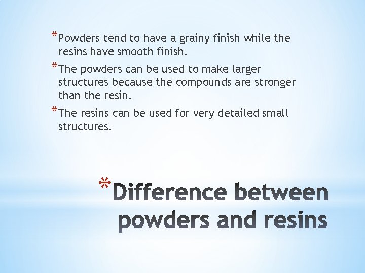 *Powders tend to have a grainy finish while the resins have smooth finish. *The