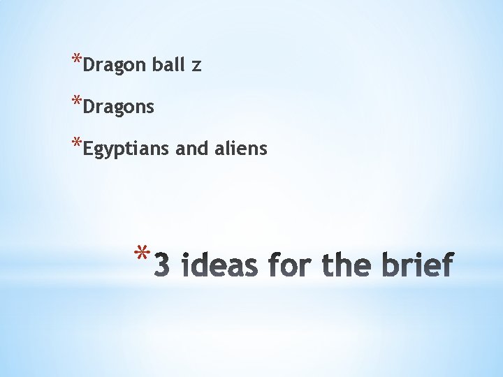 *Dragon ball z *Dragons *Egyptians and aliens * 