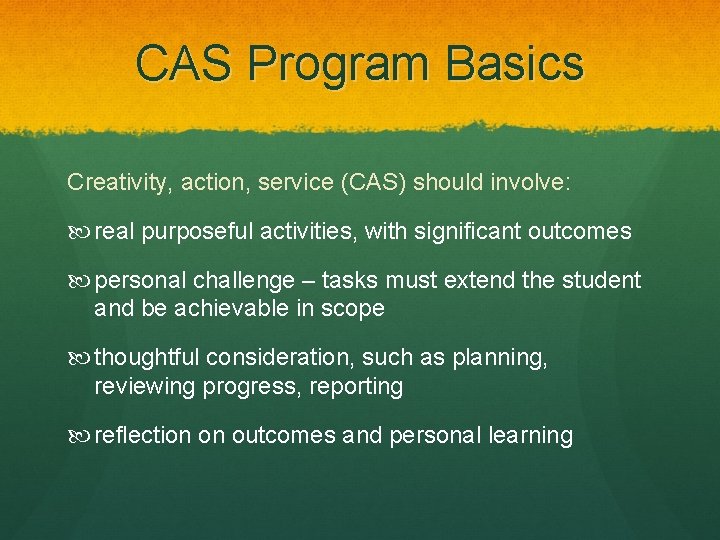 CAS Program Basics Creativity, action, service (CAS) should involve: real purposeful activities, with significant
