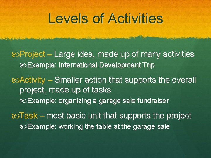 Levels of Activities Project – Large idea, made up of many activities Example: International