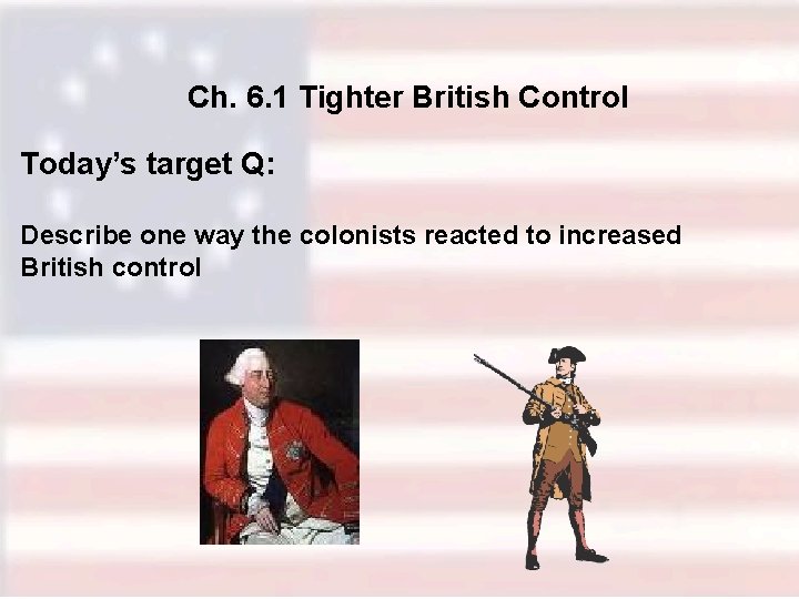 Ch. 6. 1 Tighter British Control Today’s target Q: Describe one way the colonists