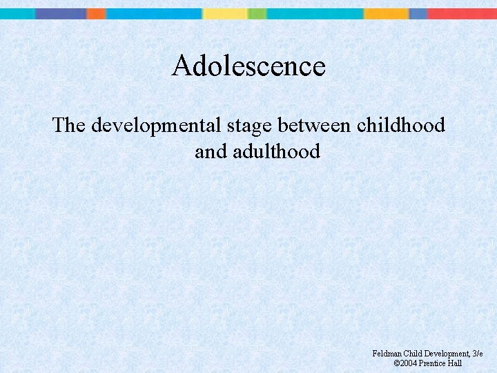 Adolescence The developmental stage between childhood and adulthood Feldman Child Development, 3/e © 2004
