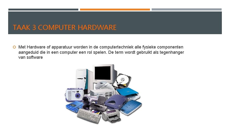 TAAK 3 COMPUTER HARDWARE Met Hardware of apparatuur worden in de computertechniek alle fysieke