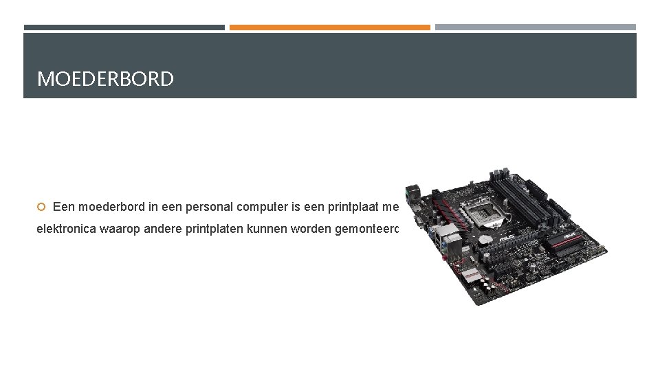 MOEDERBORD Een moederbord in een personal computer is een printplaat met elektronica waarop andere