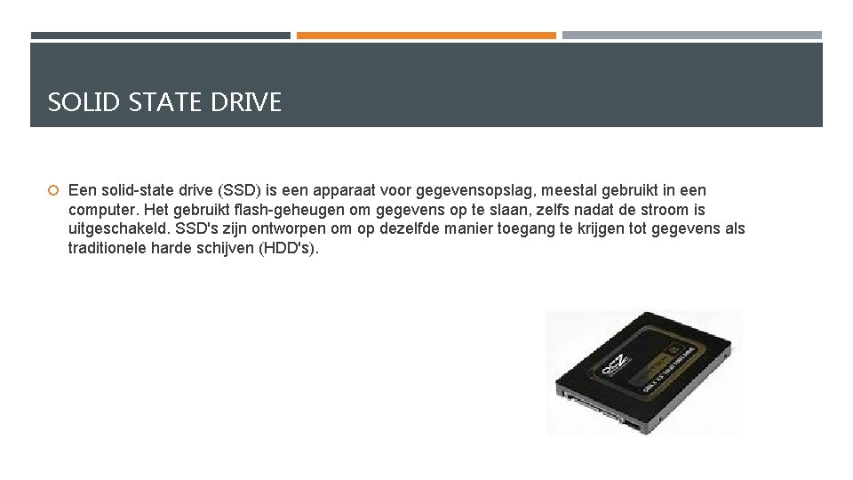 SOLID STATE DRIVE Een solid-state drive (SSD) is een apparaat voor gegevensopslag, meestal gebruikt