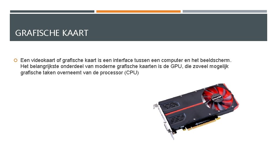 GRAFISCHE KAART Een videokaart of grafische kaart is een interface tussen een computer en