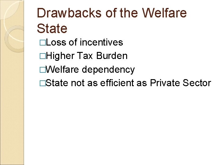 Drawbacks of the Welfare State �Loss of incentives �Higher Tax Burden �Welfare dependency �State