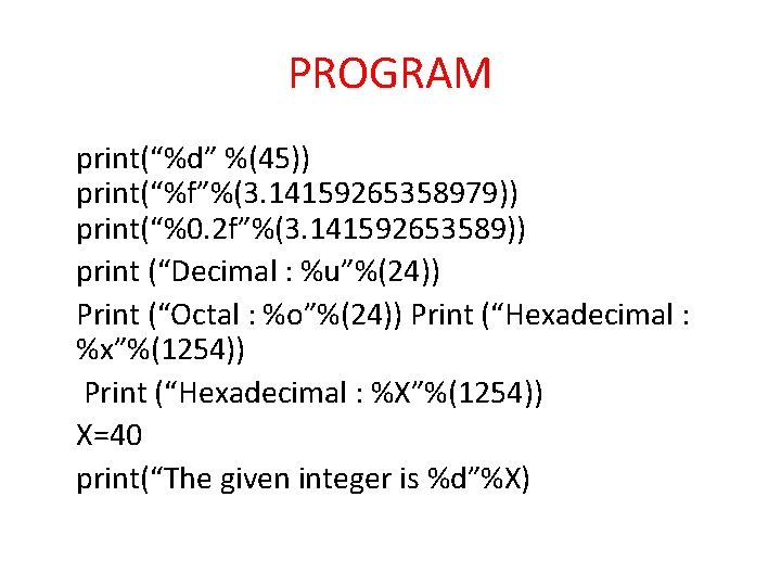 PROGRAM print(“%d” %(45)) print(“%f”%(3. 14159265358979)) print(“%0. 2 f”%(3. 141592653589)) print (“Decimal : %u”%(24)) Print