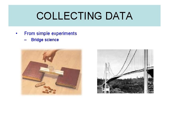 COLLECTING DATA • From simple experiments – Bridge science 